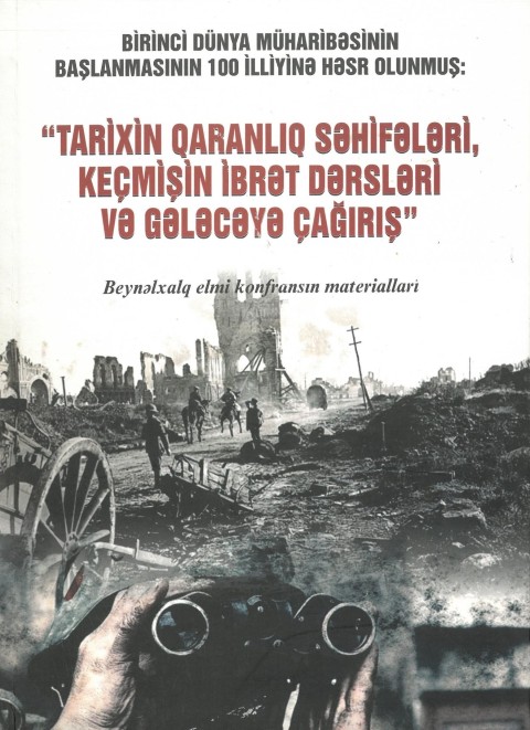 Azərbaycan Respublikası Prezidentinin İşlər İdarəsi. Siyasi Sənədlər Arxivi. Birinci dünya müharibəsinin başlanmasının 100 illiyinə həsr olunmuş “Tarixin qaranlıq səhfələri, keçmişin ibrət dərsləri və gələcəyə çağırış” beynəlxalq elmi konfransın materialları (23-24 may 2014-cü il).  – Bakı: “MBM”, 2014. – 304 səh.